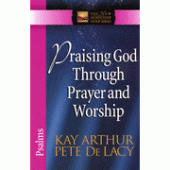 Praising God Through Prayer and Worship (Psalms) By Kay Arthur, Pete DeLacy 